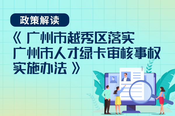 【一圖讀懂】《廣州市越秀區(qū)落實廣州市人才綠卡審核事權(quán)實施辦法》